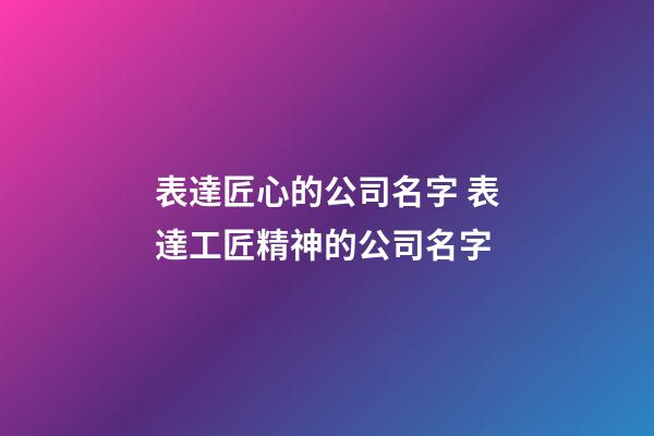 表達匠心的公司名字 表達工匠精神的公司名字-第1張-公司起名-玄機派